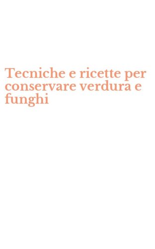 Tecniche e ricette per conservare verdura e funghi