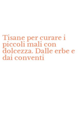 Tisane per curare i piccoli mali con dolcezza. Dalle erbe e dai conventi