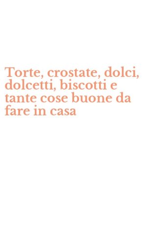 Torte, crostate, dolci, dolcetti, biscotti e tante cose buone da fare in casa