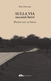 Sulla via. Racconti brevi. Pensieri nero su bianco