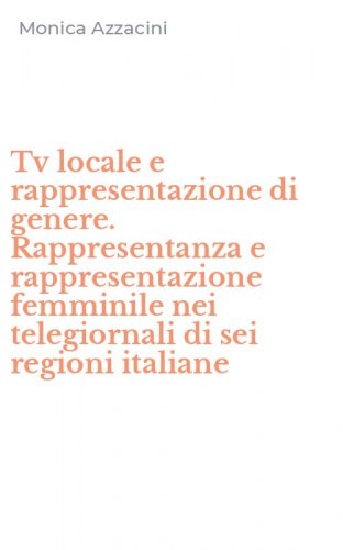 Tv locale e rappresentazione di genere. Rappresentanza e rappresentazione femminile nei telegiornali di sei regioni italiane