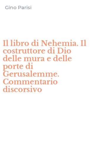 Il libro di Nehemia. Il costruttore di Dio delle mura e delle porte di Gerusalemme. Commentario discorsivo