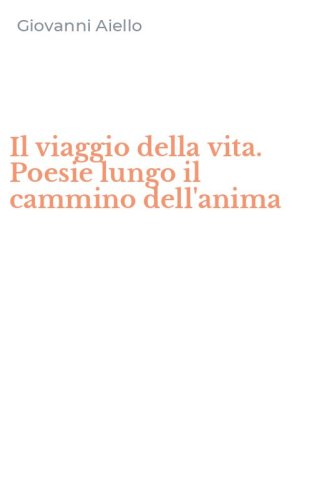 Il viaggio della vita. Poesie lungo il cammino dell'anima
