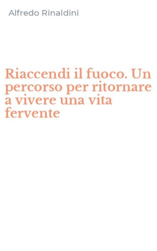 Riaccendi il fuoco. Un percorso per ritornare a vivere una vita fervente