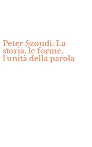 Peter Szondi. La storia, le forme, l'unit&agrave; della parola