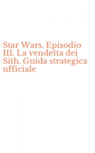 Star Wars. Episodio III. La vendetta dei Sith. Guida strategica ufficiale