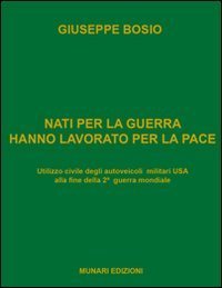 Nati per la guerra hanno lavorato per la pace. Utilizzo civile degli autoveicoli militari USA alla fine della 2&ordf; guerra mondiale - MILITARI USA ALLA FINE DELLA 2&ordf; GUERRA MONDIALE
