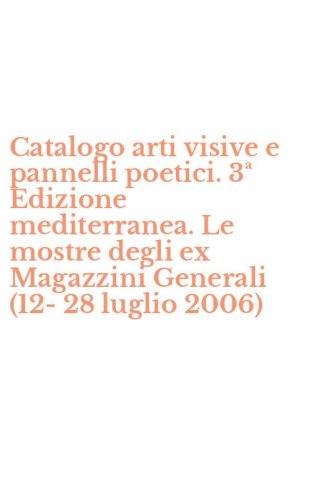 Catalogo arti visive e pannelli poetici. 3&ordf; Edizione mediterranea. Le mostre degli ex Magazzini Generali (12-28 luglio 2006)