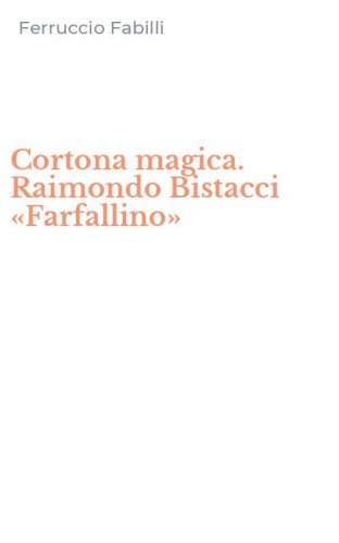 Cortona magica. Raimondo Bistacci &laquo;Farfallino&raquo;