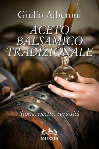 Aceto balsamico tradizionale. Storia, ricette, curiosit&agrave;