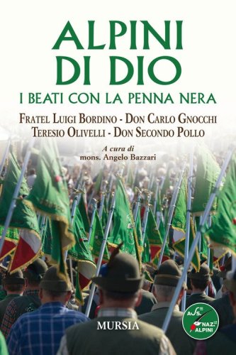 Alpini di Dio. I beati con la penna nera. Fratel Luigi Bordino, don Carlo Gnocchi, Teresio Olivelli, don Secondo Pollo