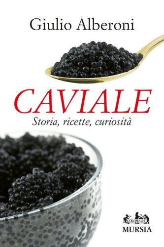 Caviale. Storia, ricette, curiosit&agrave;