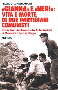 &laquo;Gianna&raquo; e &laquo;Neri&raquo;: vita e morte di due partigiani comunisti. Storia di un &laquo;tradimento&raquo; tra la fucilazione di Mussolini e l'oro di Dongo