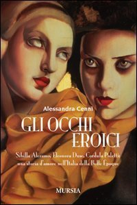 Gli occhi eroici. Sibilla Aleramo, Eleonora Duse, Cordula Poletti: una storia d'amore nell'Italia della Belle &Egrave;poque