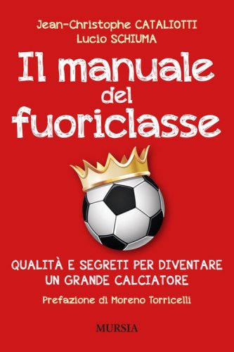 Il manuale del fuoriclasse. Qualit&agrave; e segreti per diventare un grande calciatore