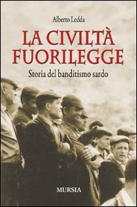 La civilt&agrave; fuorilegge. Storia del banditismo sardo