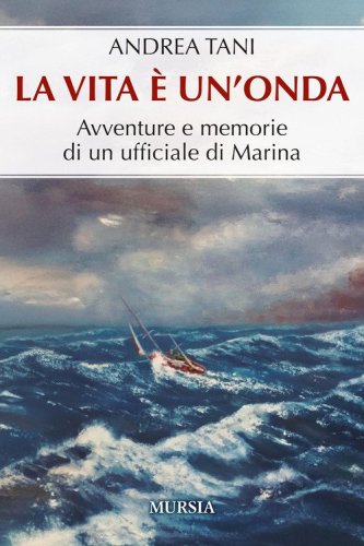 La vita &egrave; un'onda. Avventure e memorie di un ufficiale di Marina