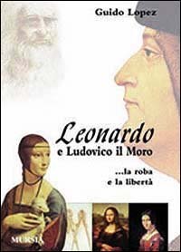Leonardo e Ludovico il Moro. La roba e la libert&agrave;