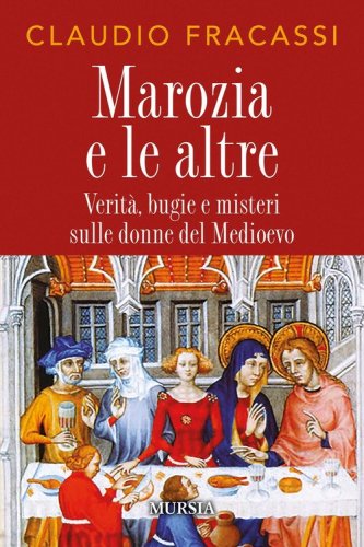 Marozia e le altre. Verit&agrave;, bugie e misteri sulle donne del Medioevo