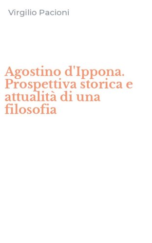 Agostino d'Ippona. Prospettiva storica e attualit&agrave; di una filosofia
