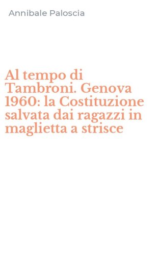 Al tempo di Tambroni. Genova 1960: la Costituzione salvata dai ragazzi in maglietta a strisce