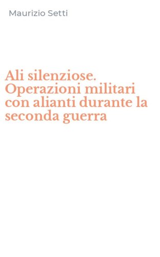 Ali silenziose. Operazioni militari con alianti durante la seconda guerra