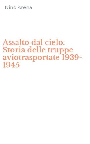 Assalto dal cielo. Storia delle truppe aviotrasportate 1939-1945