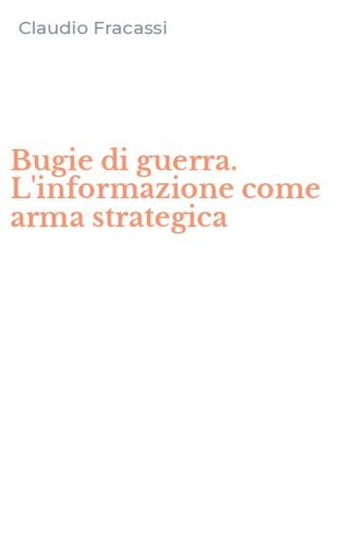 Bugie di guerra. L'informazione come arma strategica