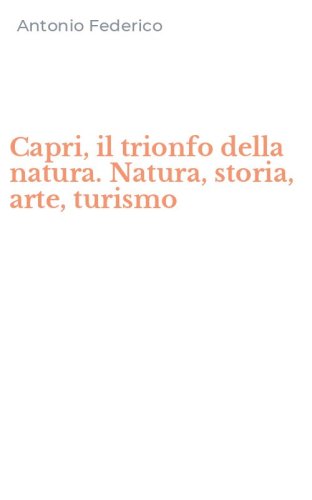 Capri, il trionfo della natura. Natura, storia, arte, turismo