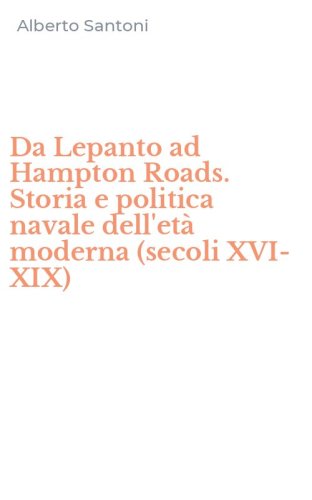 Da Lepanto ad Hampton Roads. Storia e politica navale dell'et&agrave; moderna (secoli XVI-XIX)