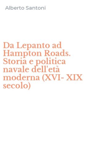 Da Lepanto ad Hampton Roads. Storia e politica navale dell'et&agrave; moderna (XVI-XIX secolo)
