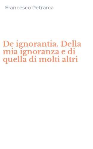 De ignorantia. Della mia ignoranza e di quella di molti altri