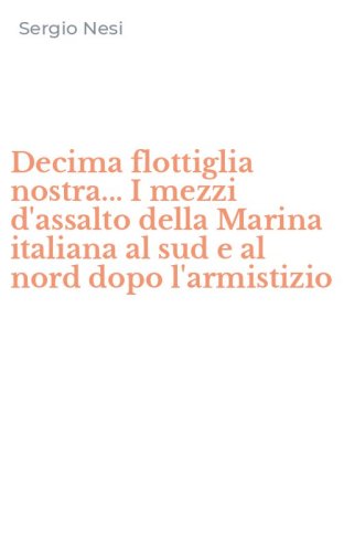 Decima flottiglia nostra... I mezzi d'assalto della Marina italiana al sud e al nord dopo l'armistizio