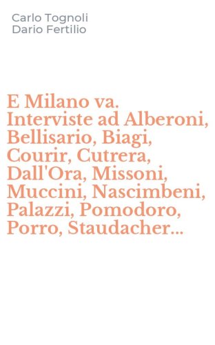 E Milano va. Interviste ad Alberoni, Bellisario, Biagi, Courir, Cutrera, Dall'Ora, Missoni, Muccini, Nascimbeni, Palazzi, Pomodoro, Porro, Staudacher...