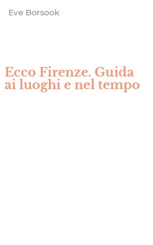 Ecco Firenze. Guida ai luoghi e nel tempo