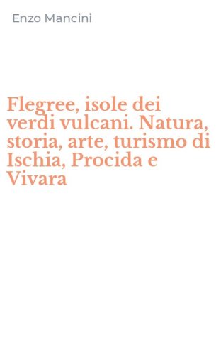 Flegree, isole dei verdi vulcani. Natura, storia, arte, turismo di Ischia, Procida e Vivara