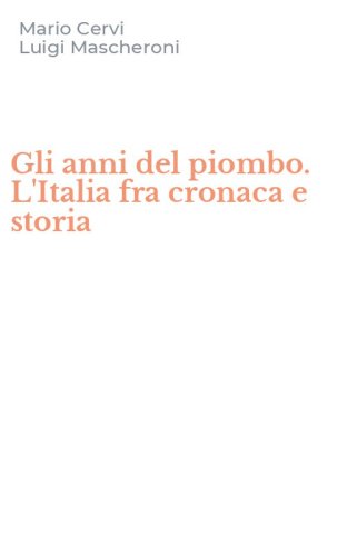 Gli anni del piombo. L'Italia fra cronaca e storia