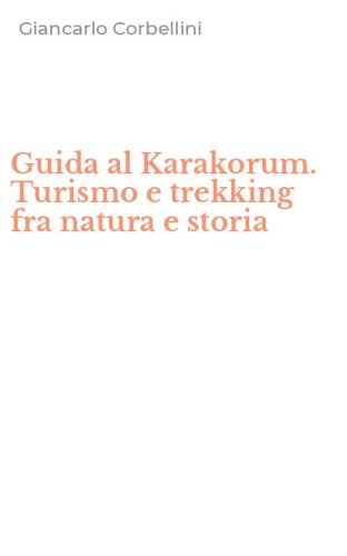 Guida al Karakorum. Turismo e trekking fra natura e storia
