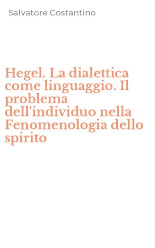 Hegel. La dialettica come linguaggio. Il problema dell'individuo nella Fenomenologia dello spirito