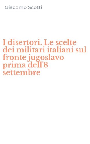 I disertori. Le scelte dei militari italiani sul fronte jugoslavo prima dell'8 settembre