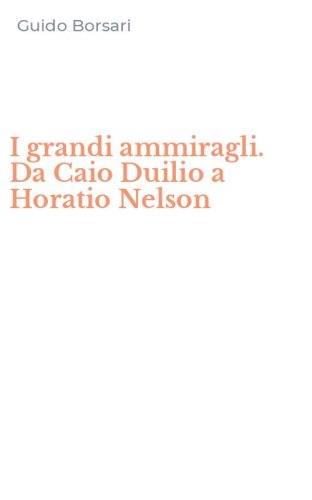 I grandi ammiragli. Da Caio Duilio a Horatio Nelson