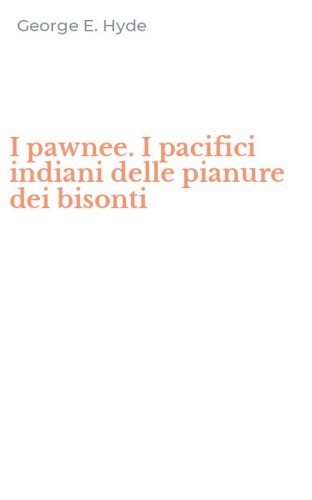 I pawnee. I pacifici indiani delle pianure dei bisonti