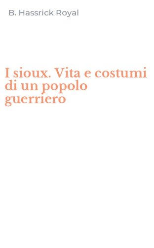 I sioux. Vita e costumi di un popolo guerriero