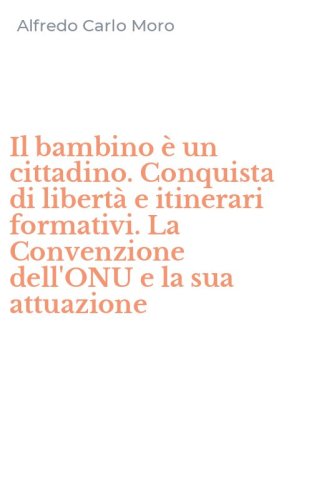 Il bambino &egrave; un cittadino. Conquista di libert&agrave; e itinerari formativi. La Convenzione dell'ONU e la sua attuazione
