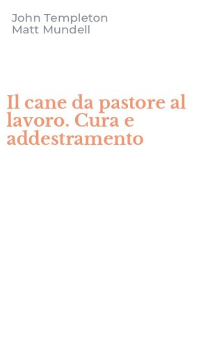 Il cane da pastore al lavoro. Cura e addestramento