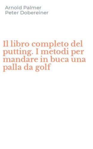 Il libro completo del putting. I metodi per mandare in buca una palla da golf