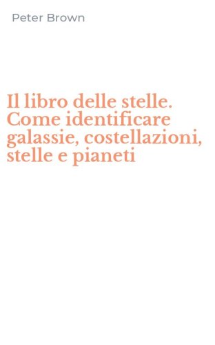 Il libro delle stelle. Come identificare galassie, costellazioni, stelle e pianeti