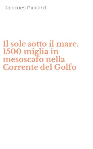 Il sole sotto il mare. 1500 miglia in mesoscafo nella Corrente del Golfo