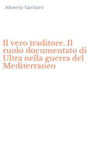 Il vero traditore. Il ruolo documentato di Ultra nella guerra del Mediterraneo