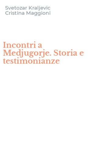Incontri a Medjugorje. Storia e testimonianze